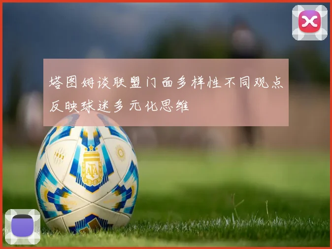 塔图姆谈联盟门面多样性不同观点反映球迷多元化思维