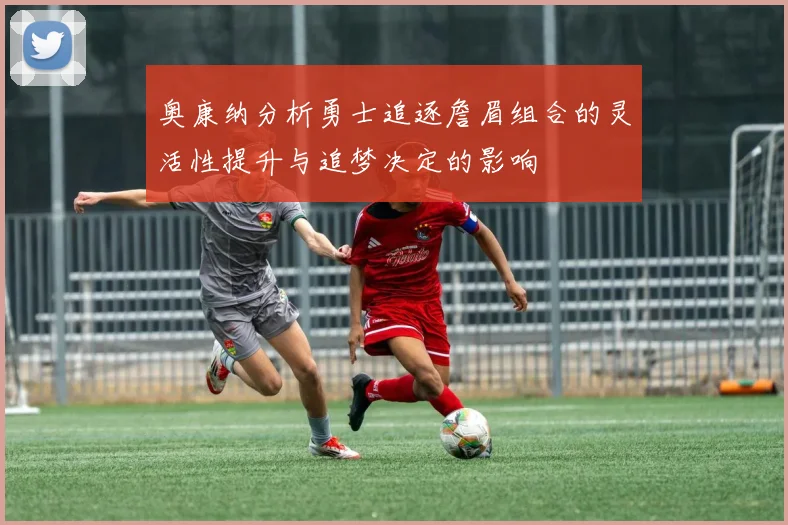 奥康纳分析勇士追逐詹眉组合的灵活性提升与追梦决定的影响