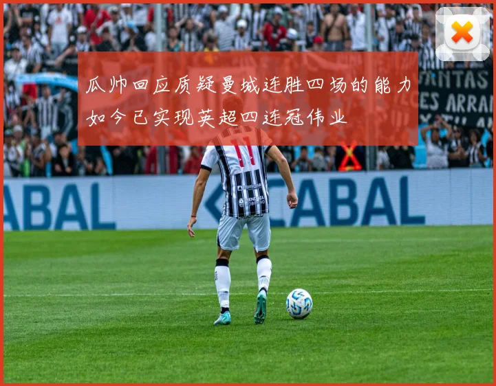 瓜帅回应质疑曼城连胜四场的能力如今已实现英超四连冠伟业