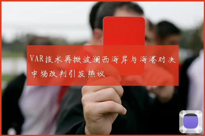 VAR技术再掀波澜西海岸与海港对决中场改判引发热议