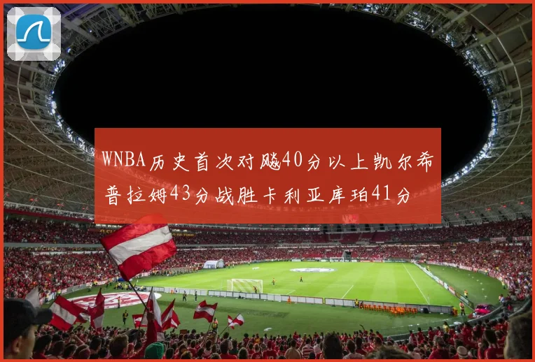 WNBA历史首次对飚40分以上凯尔希普拉姆43分战胜卡利亚库珀41分